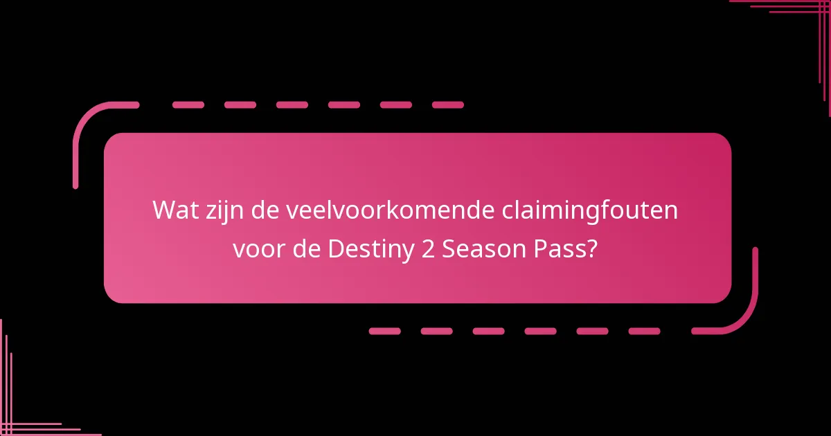 Wat zijn de veelvoorkomende fouten bij het claimen van de Season Pass?